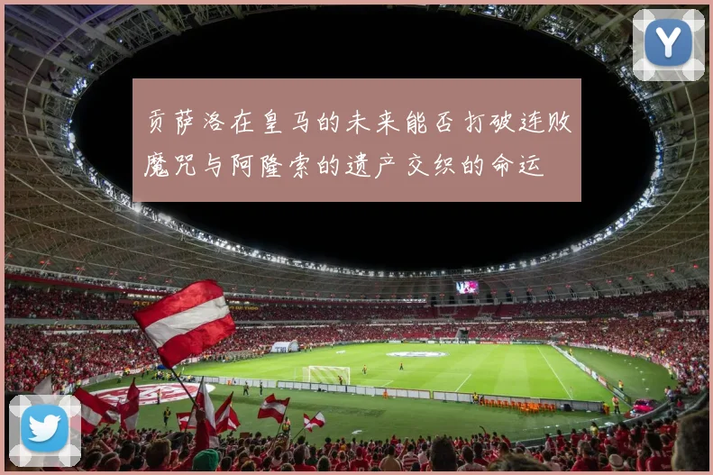 贡萨洛在皇马的未来能否打破连败魔咒与阿隆索的遗产交织的命运