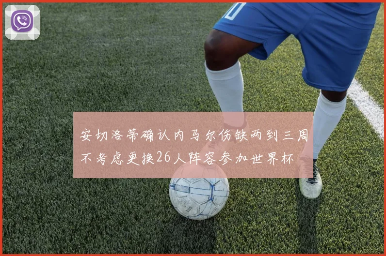 安切洛蒂确认内马尔伤缺两到三周不考虑更换26人阵容参加世界杯
