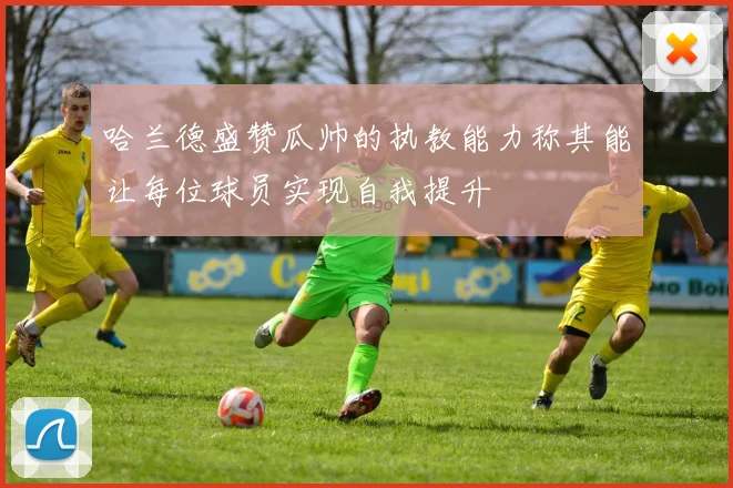 哈兰德盛赞瓜帅的执教能力称其能让每位球员实现自我提升