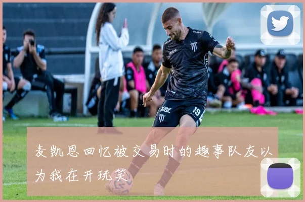 麦凯恩回忆被交易时的趣事队友以为我在开玩笑