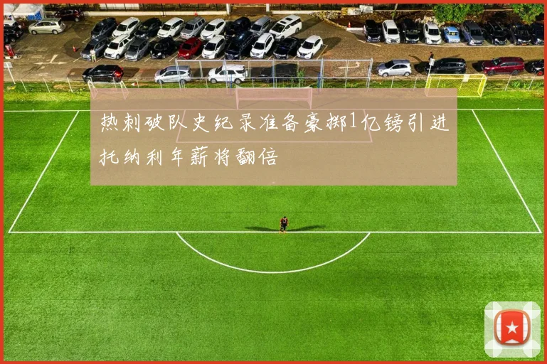热刺破队史纪录准备豪掷1亿镑引进托纳利年薪将翻倍