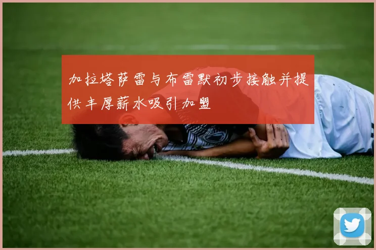加拉塔萨雷与布雷默初步接触并提供丰厚薪水吸引加盟