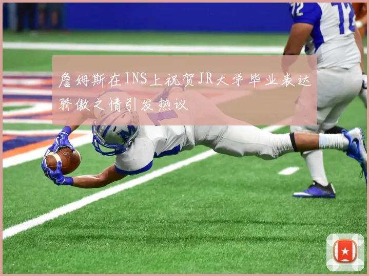 詹姆斯在INS上祝贺JR大学毕业表达骄傲之情引发热议
