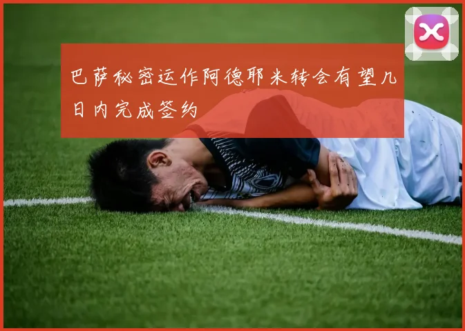巴萨秘密运作阿德耶米转会有望几日内完成签约
