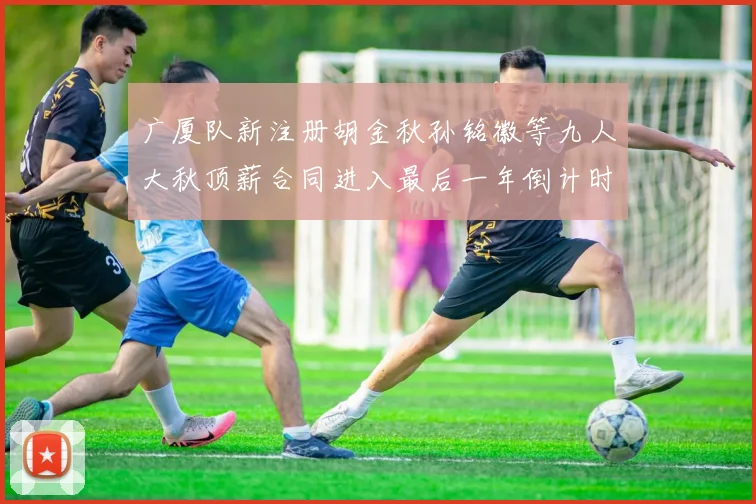 广厦队新注册胡金秋孙铭徽等九人大秋顶薪合同进入最后一年倒计时