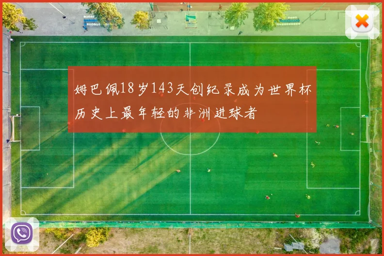 姆巴佩18岁143天创纪录成为世界杯历史上最年轻的非洲进球者