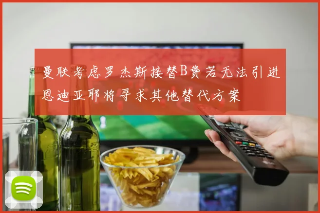 曼联考虑罗杰斯接替B费若无法引进恩迪亚耶将寻求其他替代方案