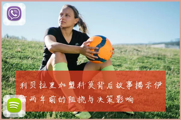 利贝拉里加盟科莫背后故事揭示伊布两年前的阻挠与决策影响